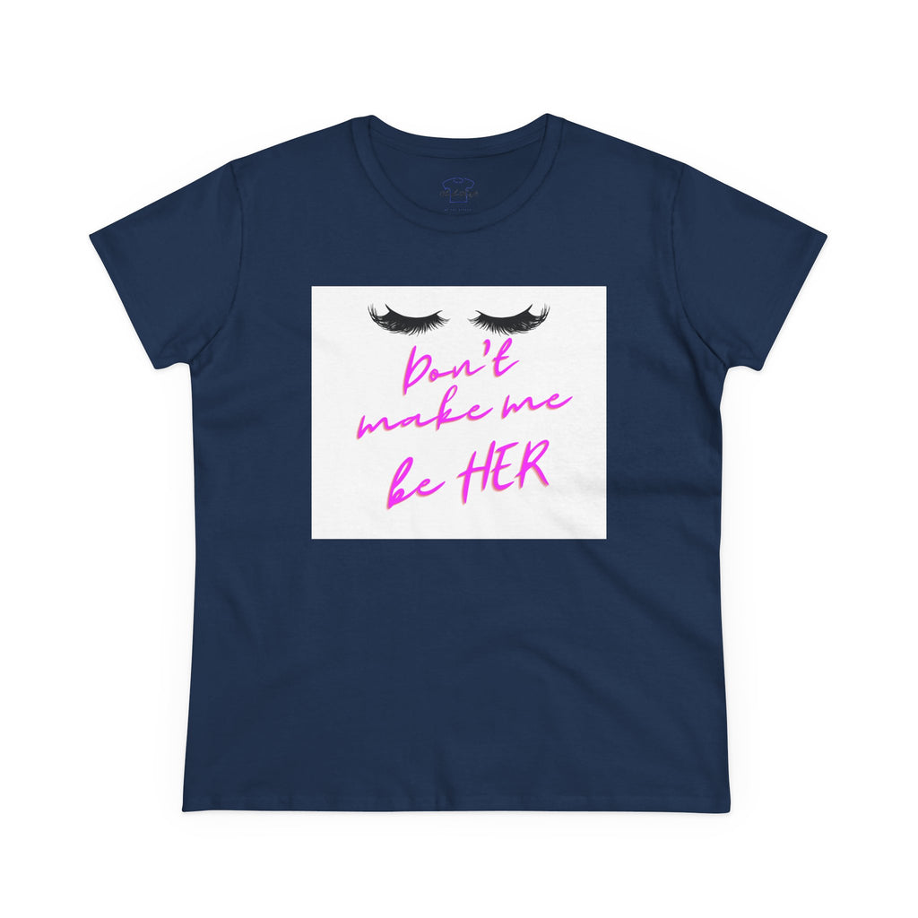 Don't Make Me Be HER (eyelashes) ~ Women's Midweight Cotton Tee