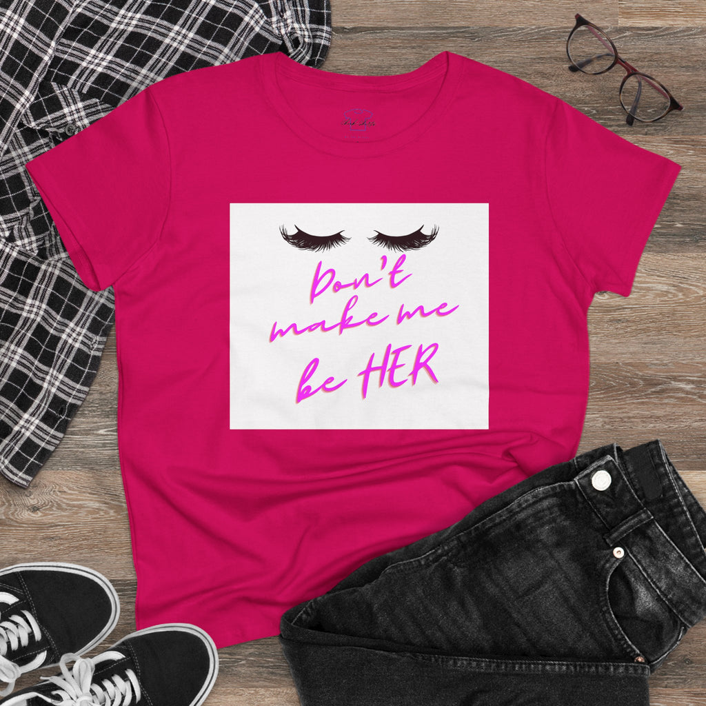 Don't Make Me Be HER (eyelashes) ~ Women's Midweight Cotton Tee