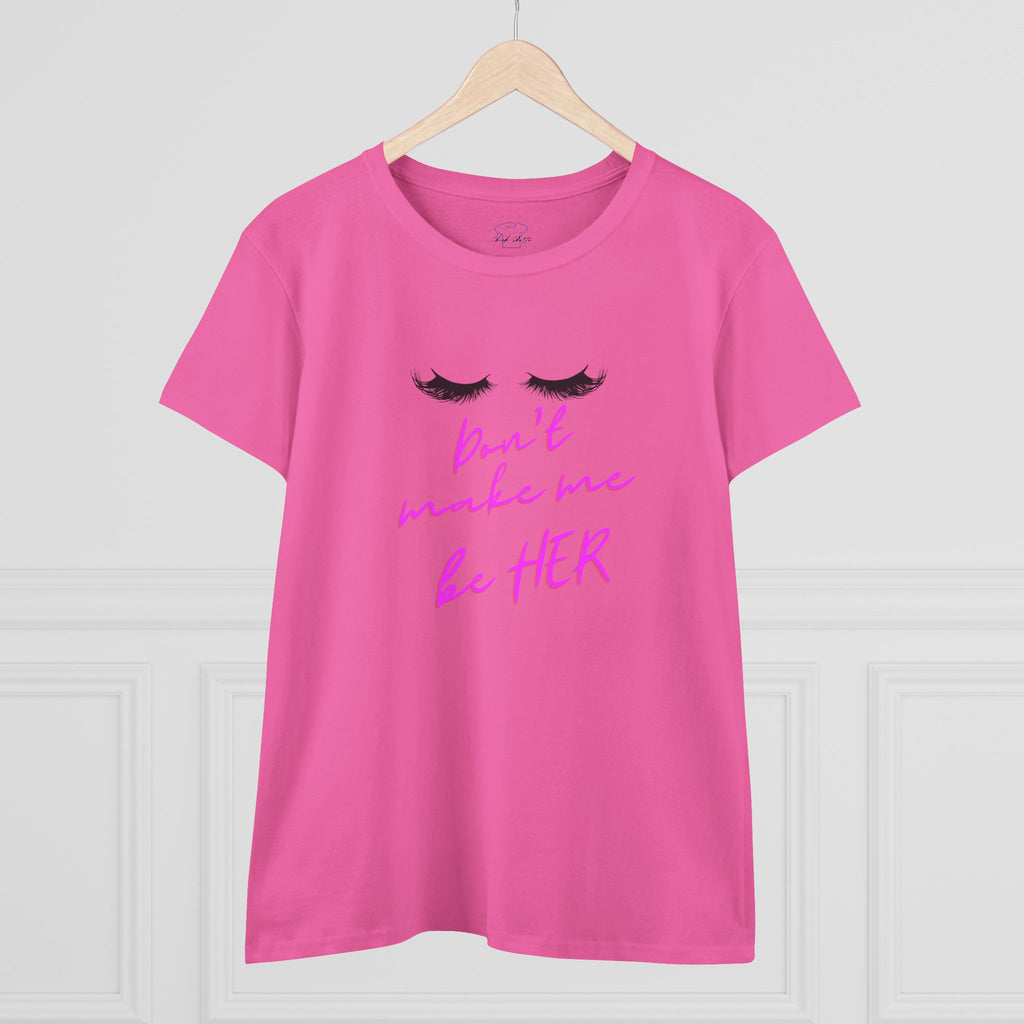 Don't Make Me Be HER (eyelashes) ~ Women's Midweight Cotton Tee