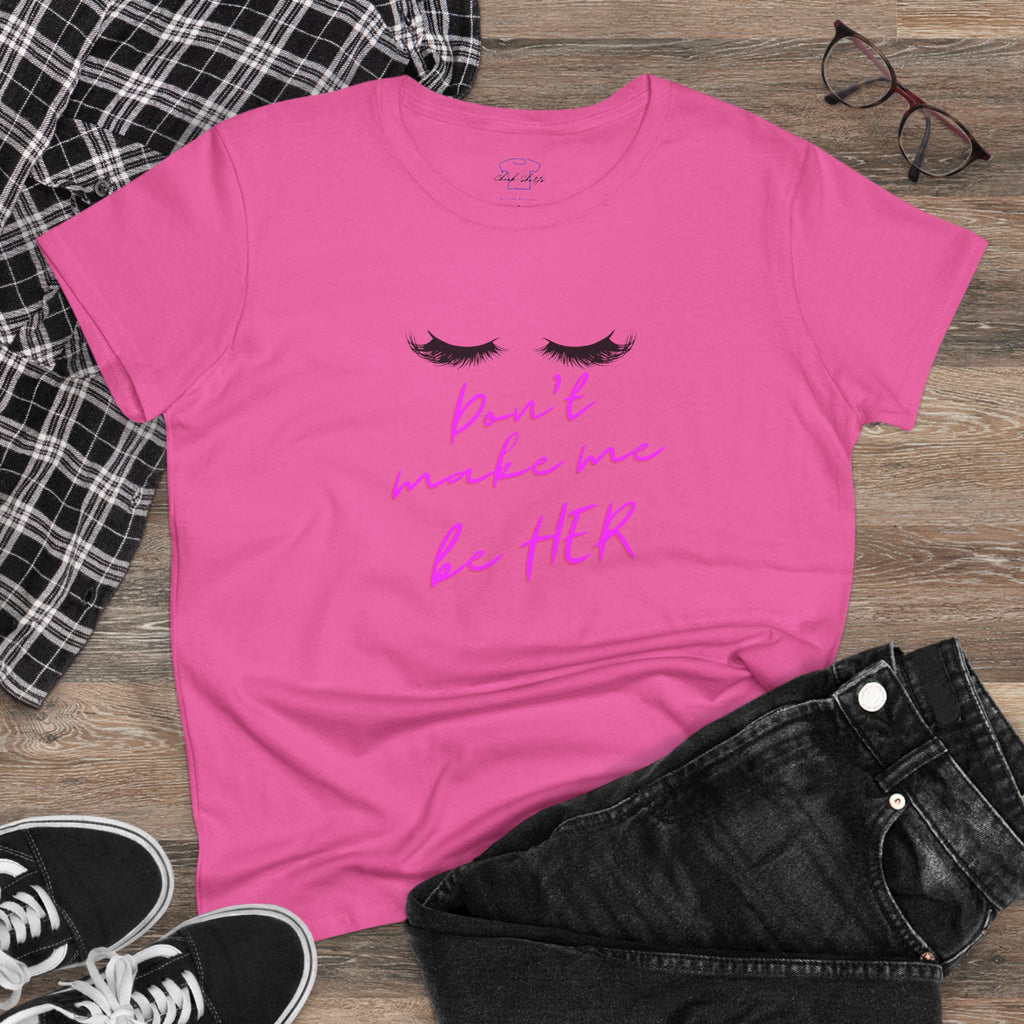 Don't Make Me Be HER (eyelashes) ~ Women's Midweight Cotton Tee