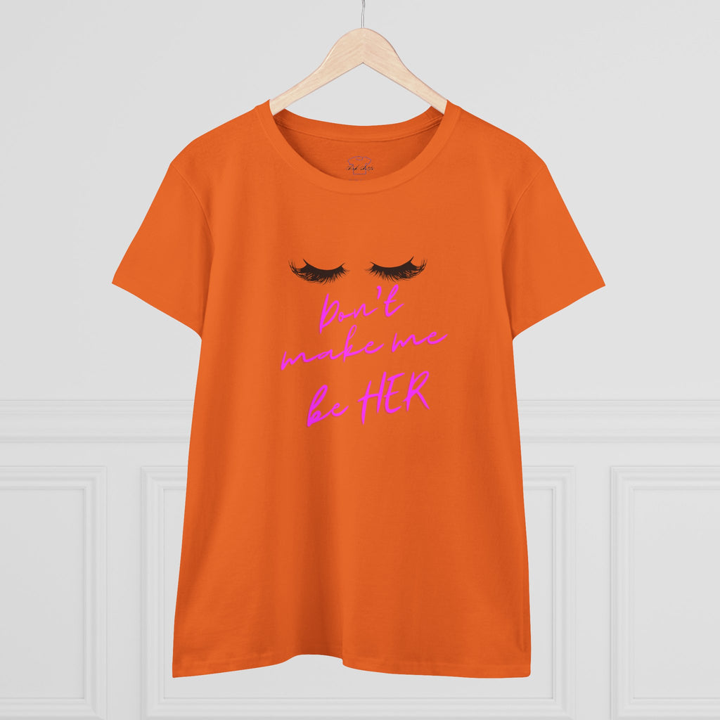 Don't Make Me Be HER (eyelashes) ~ Women's Midweight Cotton Tee