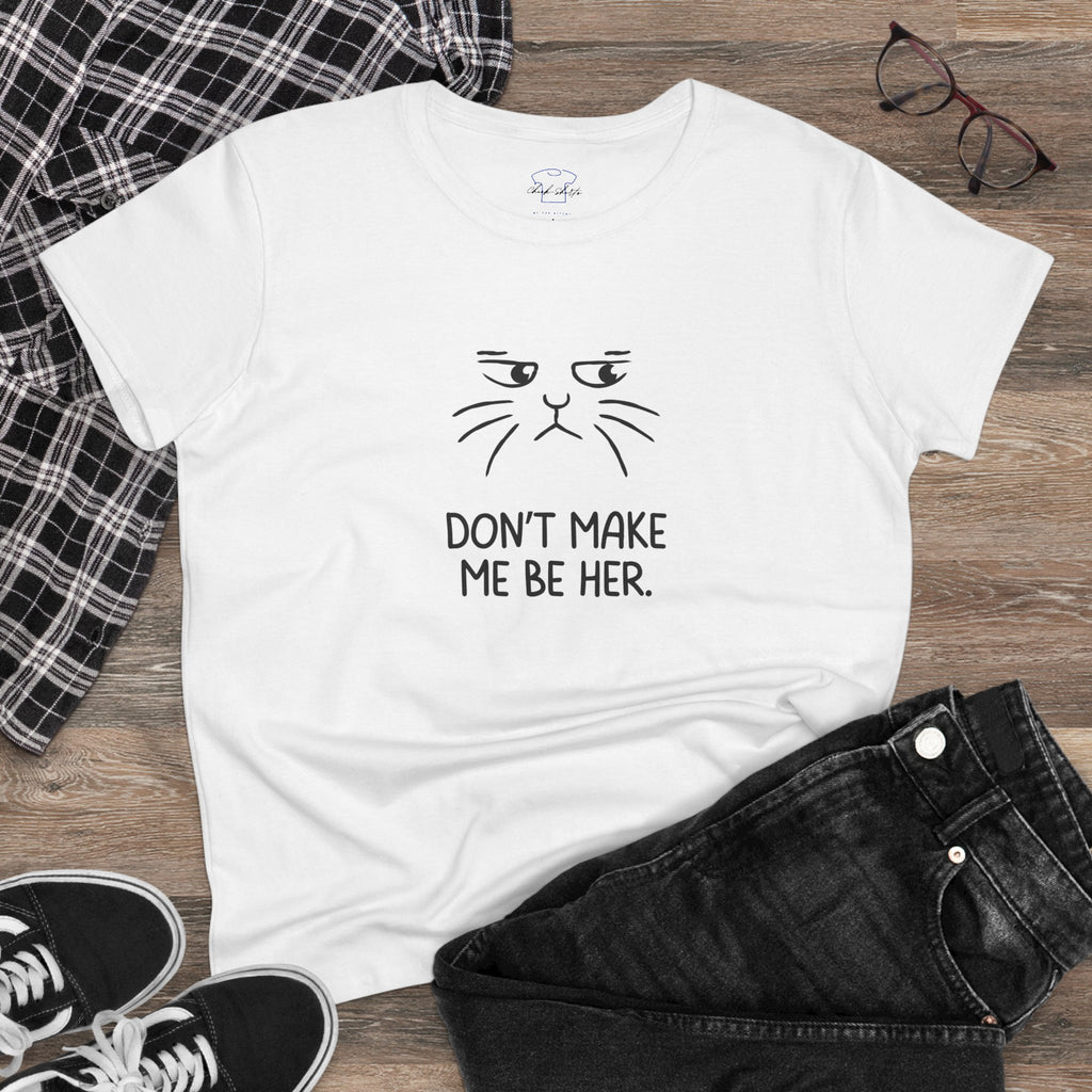 Chick-Shirts ~ Kitty/Don't Make Me Be HER  ~ Women's Tee