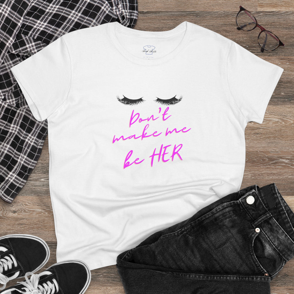 Don't Make Me Be HER (eyelashes) ~ Women's Midweight Cotton Tee