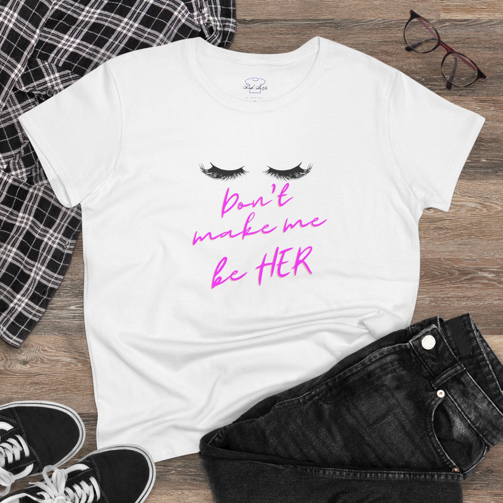 Don't Make Me Be HER (eyelashes) ~ Women's Midweight Cotton Tee