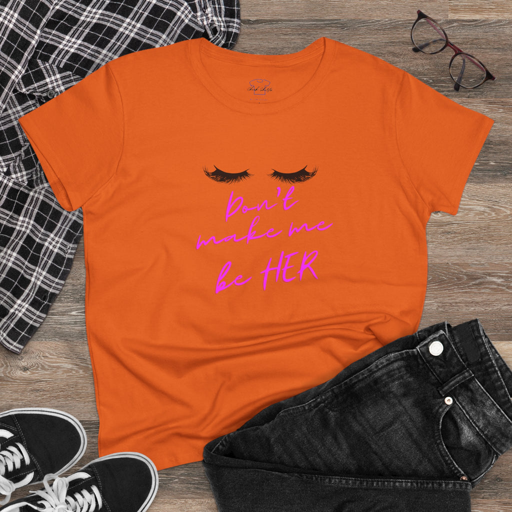 Don't Make Me Be HER (eyelashes) ~ Women's Midweight Cotton Tee