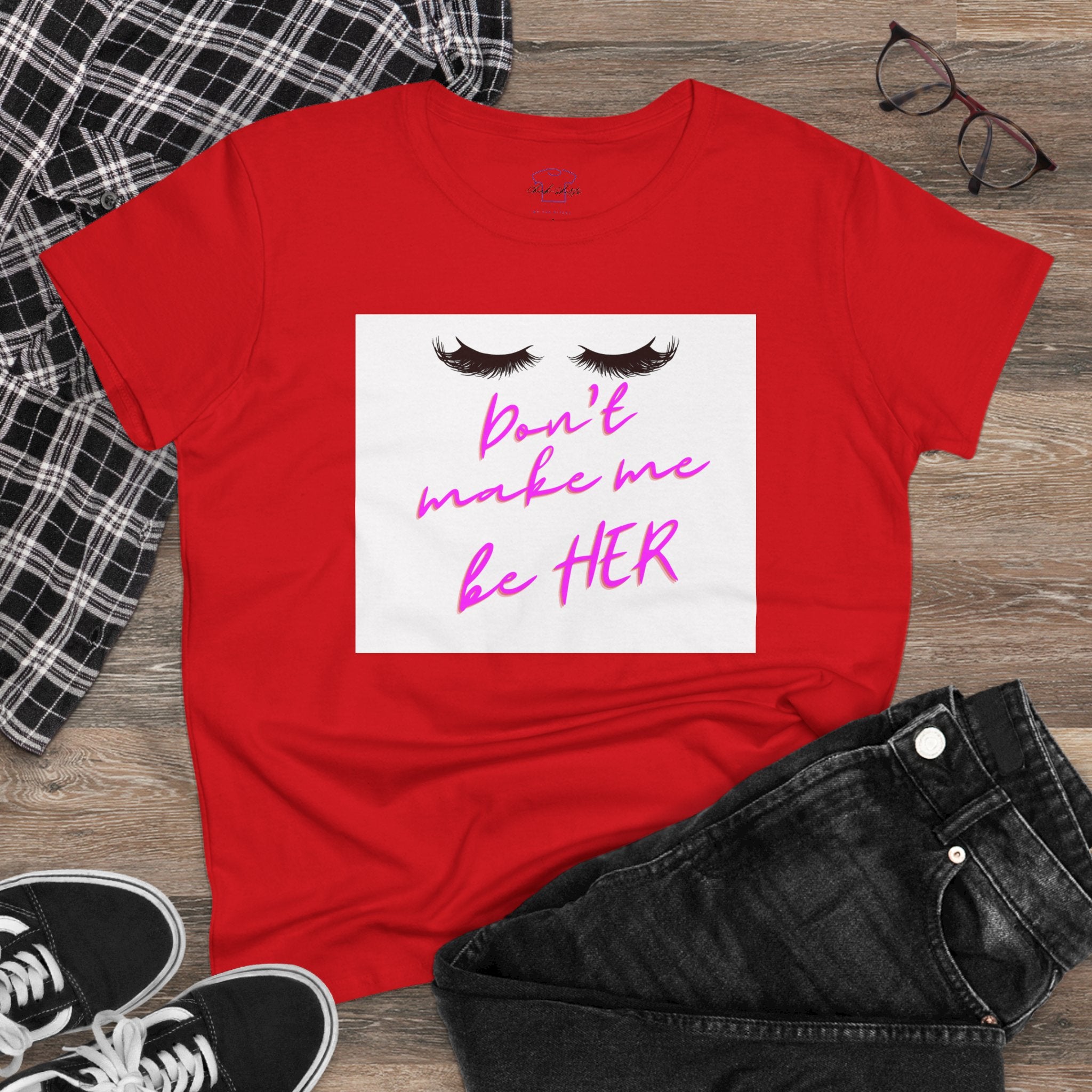 Don't Make Me Be HER (eyelashes) ~ Women's Midweight Cotton Tee