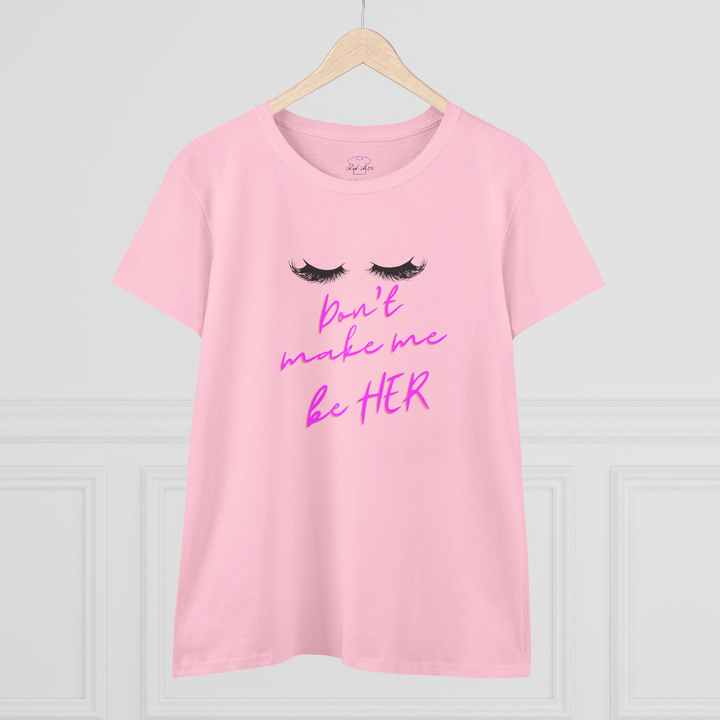 Don't Make Me Be HER (eyelashes) ~ Women's Midweight Cotton Tee