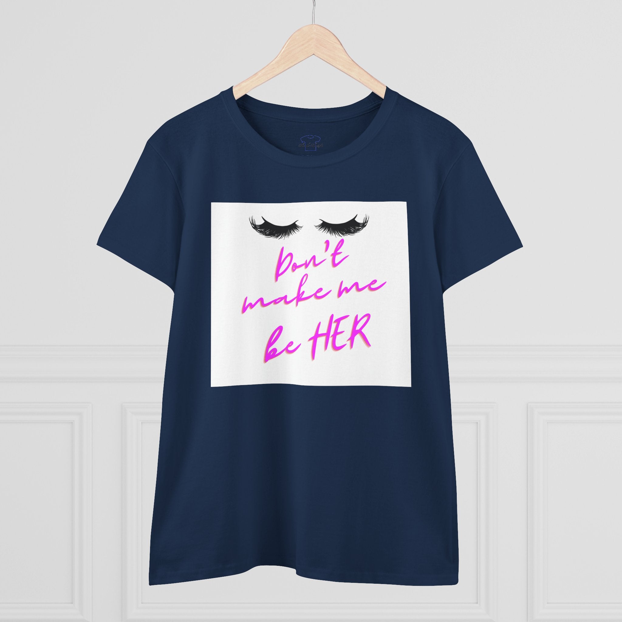Don't Make Me Be HER (eyelashes) ~ Women's Midweight Cotton Tee