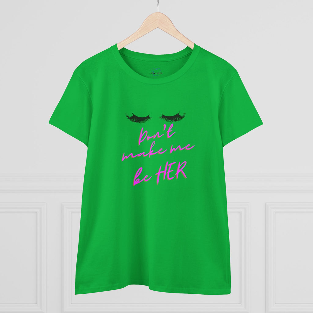 Don't Make Me Be HER (eyelashes) ~ Women's Midweight Cotton Tee