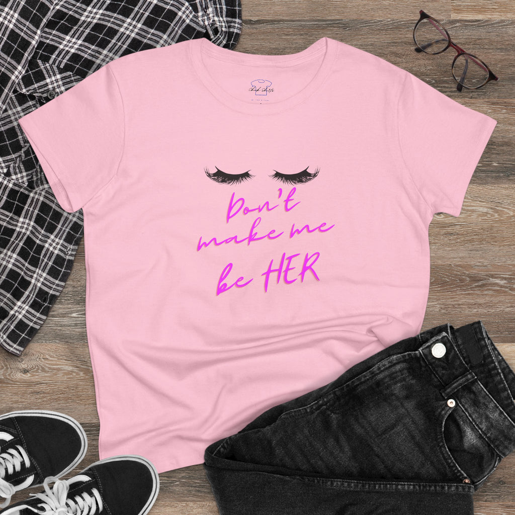Don't Make Me Be HER (eyelashes) ~ Women's Midweight Cotton Tee