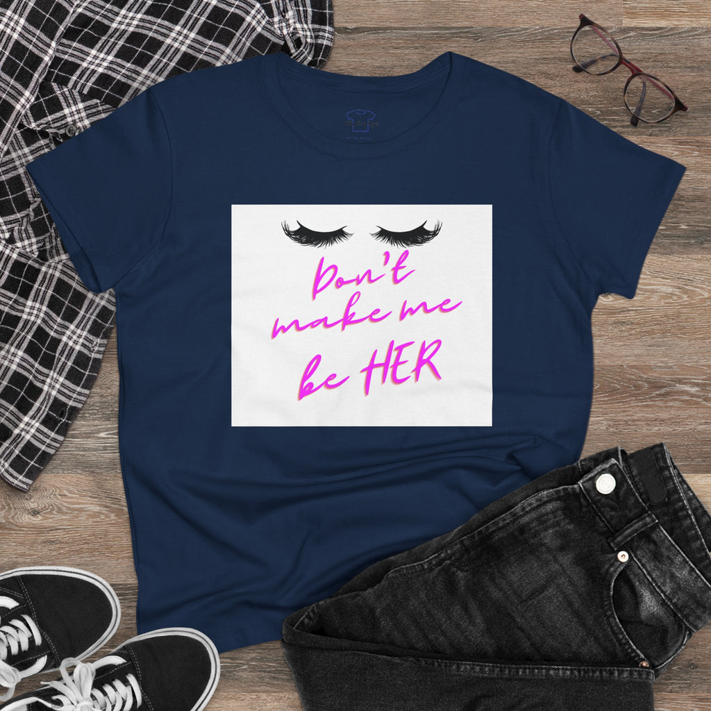 Don't Make Me Be HER (eyelashes) ~ Women's Midweight Cotton Tee