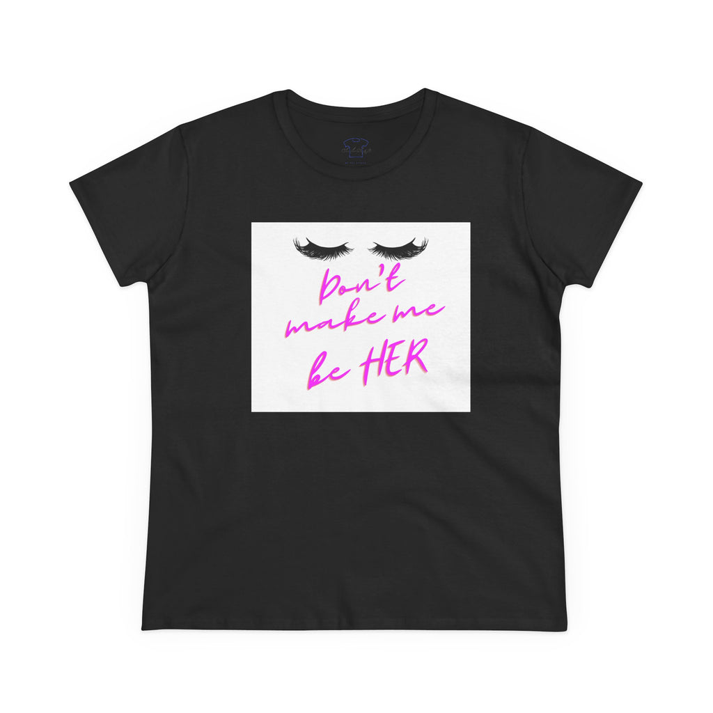 Chick-Shirts ~ Lashes/Don't Make Me Be HER -Women's Tee