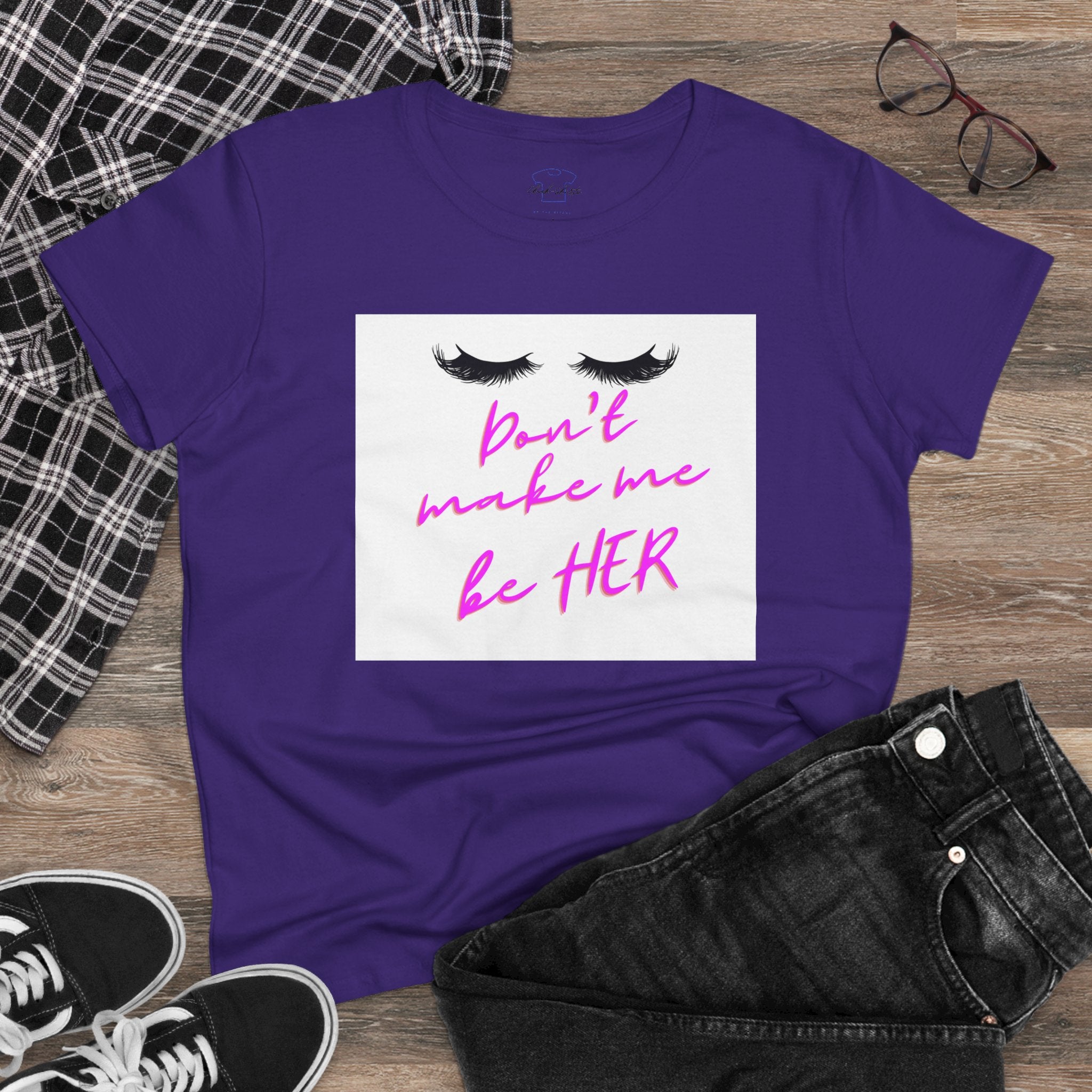 Don't Make Me Be HER (eyelashes) ~ Women's Midweight Cotton Tee