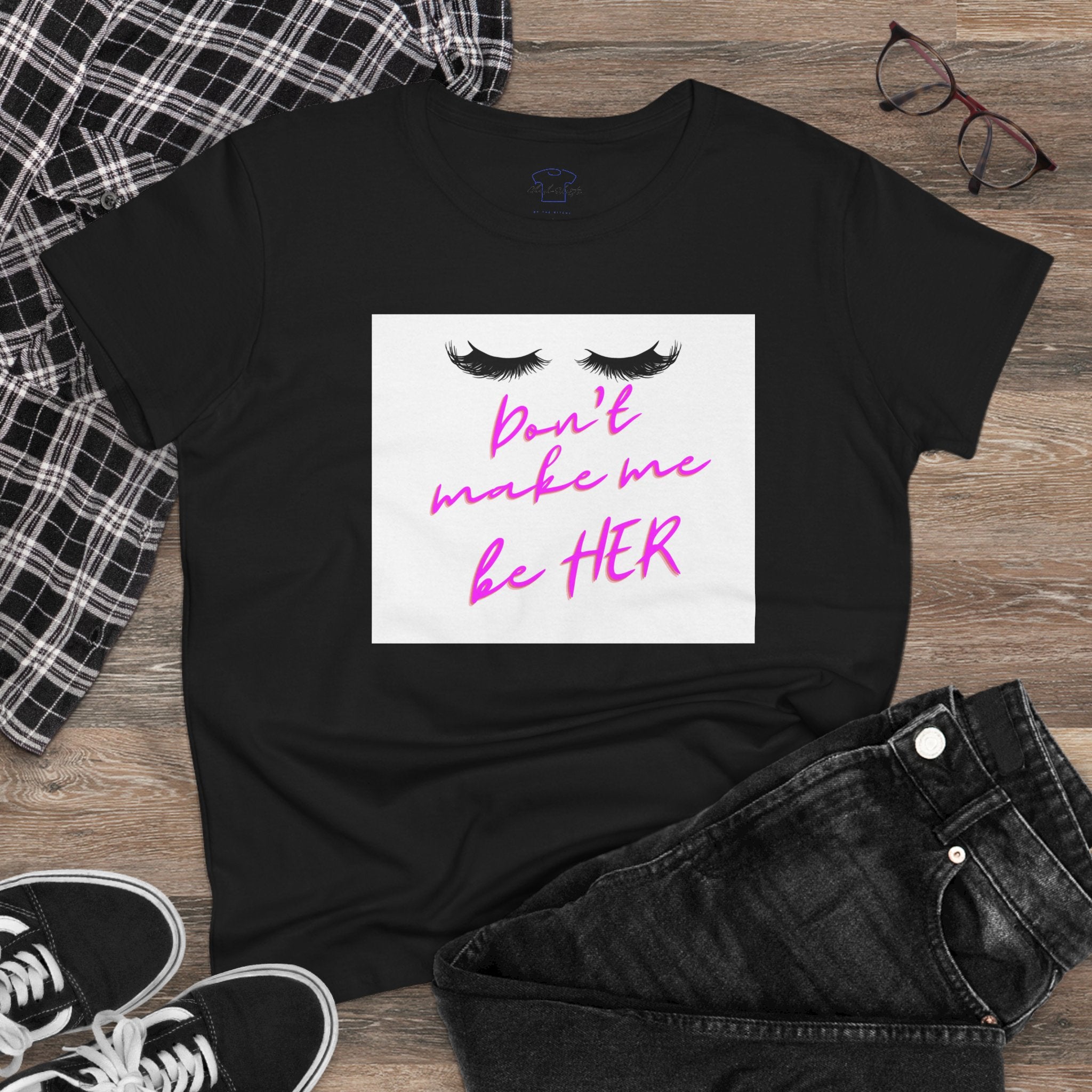 Don't Make Me Be HER (eyelashes) ~ Women's Midweight Cotton Tee