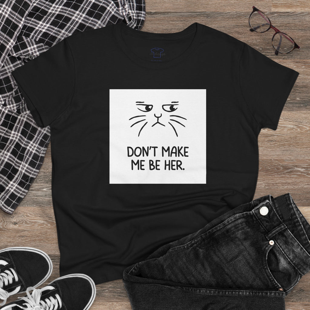 Chick-Shirts ~ Kitty/Don't Make Me Be HER  ~ Women's Tee
