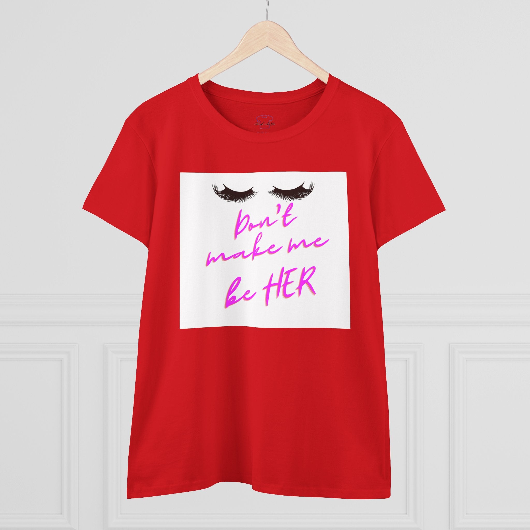 Don't Make Me Be HER (eyelashes) ~ Women's Midweight Cotton Tee