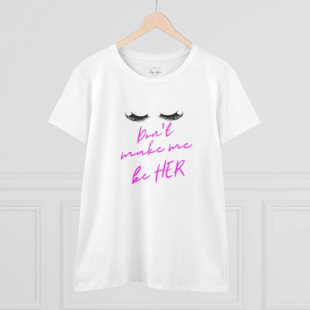 Don't Make Me Be HER (eyelashes) ~ Women's Midweight Cotton Tee