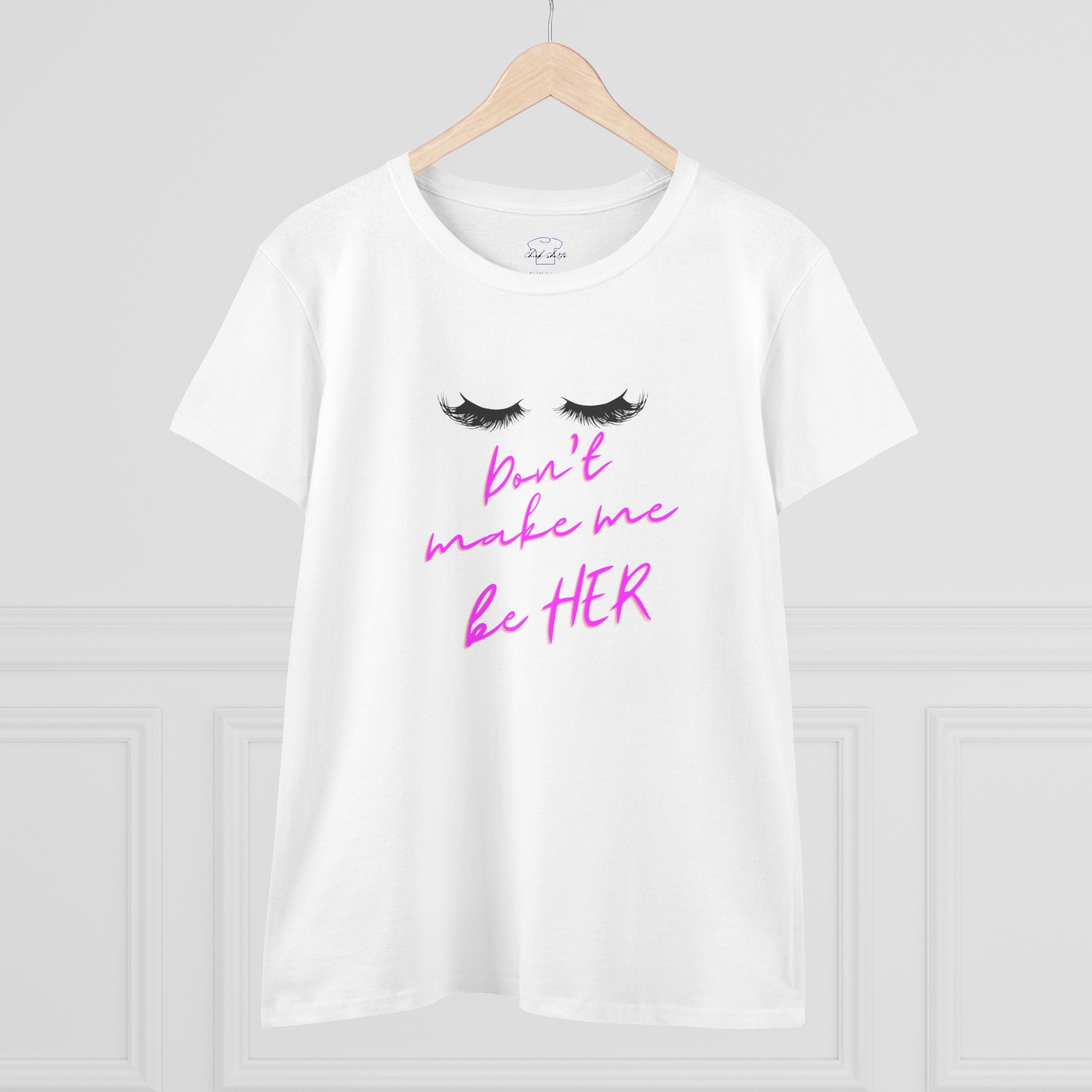Don't Make Me Be HER (eyelashes) ~ Women's Midweight Cotton Tee
